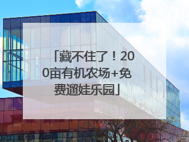 藏不住了！200亩有机农场+免费遛娃乐园