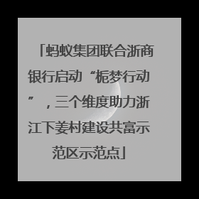 蚂蚁集团联合浙商银行启动“栀梦行动”，三个维度助力浙江下姜村建设共富示范区示范点