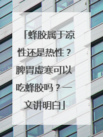 蜂胶属于凉性还是热性？脾胃虚寒可以吃蜂胶吗？一文讲明白