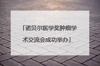 诺贝尔医学奖肿瘤学术交流会成功举办