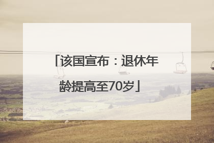 该国宣布：退休年龄提高至70岁