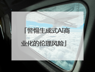 警惕生成式AI商业化的伦理风险