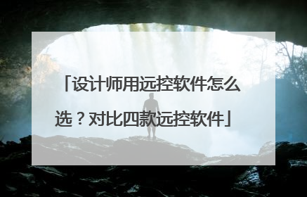 设计师用远控软件怎么选？对比四款远控软件