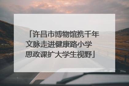许昌市博物馆携千年文脉走进健康路小学 思政课扩大学生视野