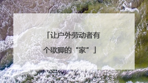 让户外劳动者有个歇脚的“家”