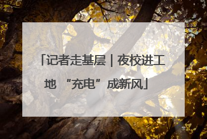 记者走基层｜夜校进工地 “充电”成新风