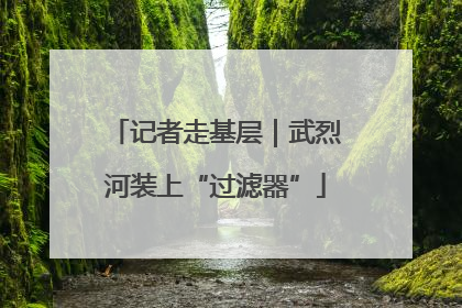 记者走基层｜武烈河装上“过滤器”