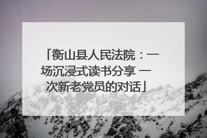 衡山县人民法院：一场沉浸式读书分享 一次新老党员的对话