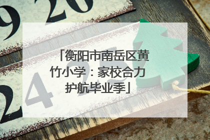衡阳市南岳区黄竹小学：家校合力护航毕业季