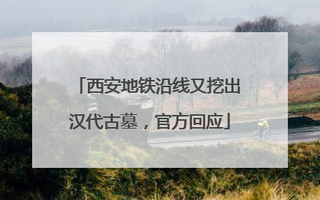 西安地铁沿线又挖出汉代古墓，官方回应