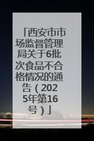 西安市市场监督管理局关于6批次食品不合格情况的通告（2025年第16号）