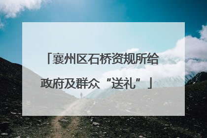 襄州区石桥资规所给政府及群众“送礼”
