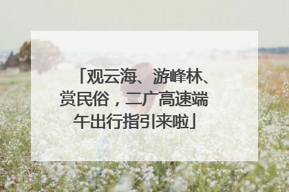 观云海、游峰林、赏民俗，二广高速端午出行指引来啦