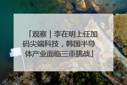 观察｜李在明上任加码尖端科技，韩国半导体产业面临三重挑战