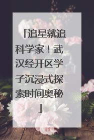 追星就追科学家！武汉经开区学子沉浸式探索时间奥秘