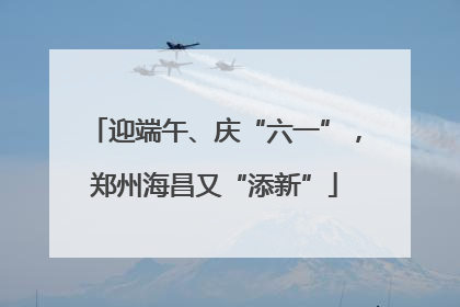 迎端午、庆“六一”，郑州海昌又“添新”