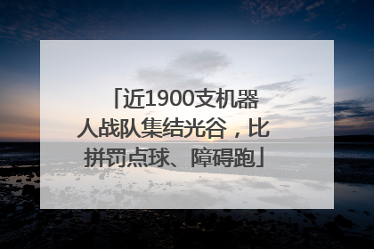 近1900支机器人战队集结光谷，比拼罚点球、障碍跑