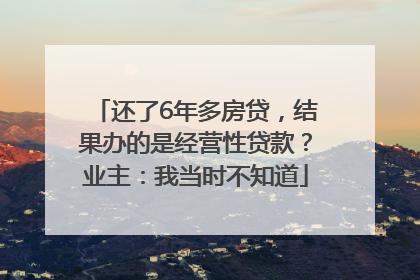 还了6年多房贷，结果办的是经营性贷款？业主：我当时不知道