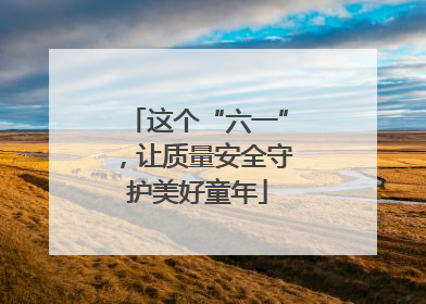 这个“六一”，让质量安全守护美好童年