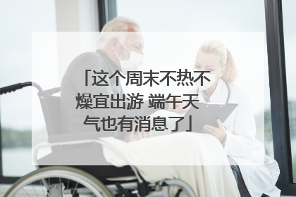 这个周末不热不燥宜出游 端午天气也有消息了