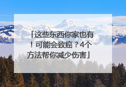这些东西你家也有！可能会致癌？4个方法帮你减少伤害