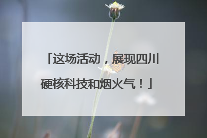 这场活动，展现四川硬核科技和烟火气！
