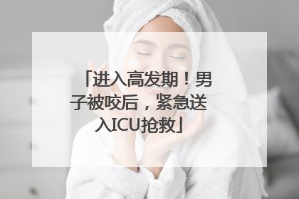 进入高发期！男子被咬后，紧急送入ICU抢救