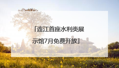 连江首座水利类展示馆7月免费开放