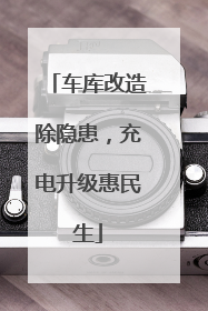 车库改造除隐患，充电升级惠民生