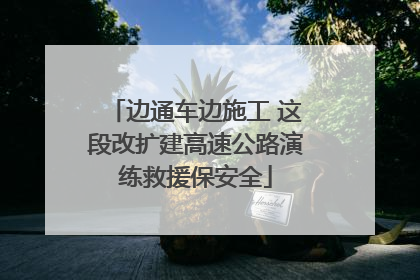 边通车边施工 这段改扩建高速公路演练救援保安全