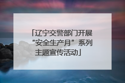 辽宁交警部门开展“安全生产月”系列主题宣传活动