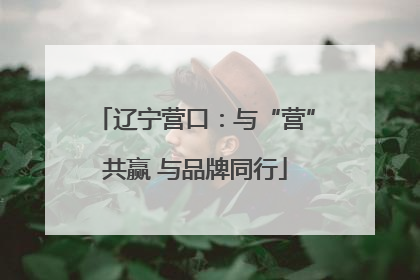 辽宁营口：与“营”共赢 与品牌同行