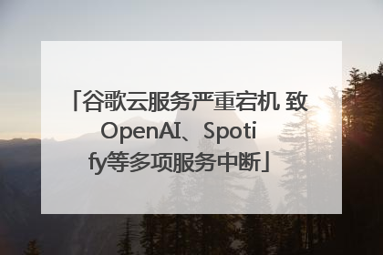 谷歌云服务严重宕机 致OpenAI、Spotify等多项服务中断