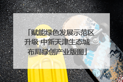 赋能绿色发展示范区升级 中新天津生态城布局绿创产业版图