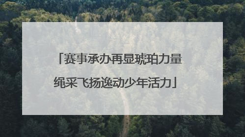 赛事承办再显琥珀力量 绳采飞扬逸动少年活力