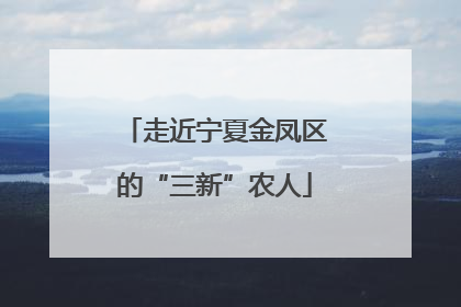 走近宁夏金凤区的“三新”农人