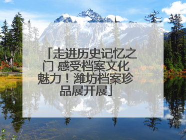 走进历史记忆之门 感受档案文化魅力！潍坊档案珍品展开展