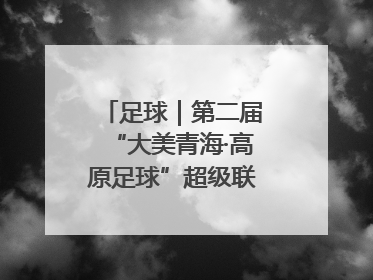 足球｜第二届“大美青海·高原足球”超级联赛西宁开赛