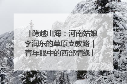 跨越山海：河南姑娘李润东的草原支教路｜青年眼中的西部情缘