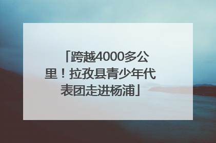 跨越4000多公里！拉孜县青少年代表团走进杨浦