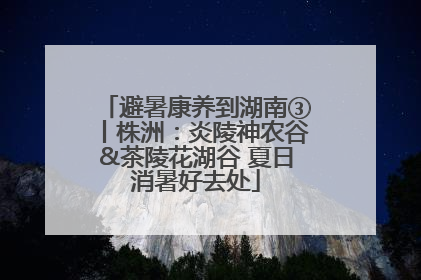 避暑康养到湖南③丨株洲：炎陵神农谷&茶陵花湖谷 夏日消暑好去处