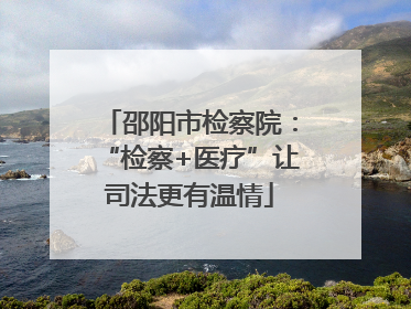 邵阳市检察院：“检察+医疗”让司法更有温情