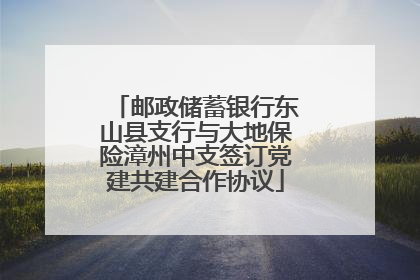 邮政储蓄银行东山县支行与大地保险漳州中支签订党建共建合作协议