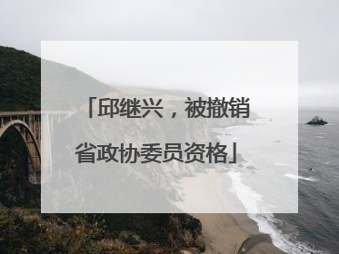 邱继兴，被撤销省政协委员资格