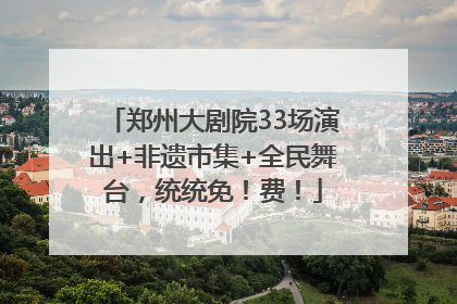 郑州大剧院33场演出+非遗市集+全民舞台，统统免！费！