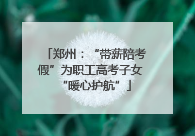 郑州：“带薪陪考假”为职工高考子女“暖心护航”