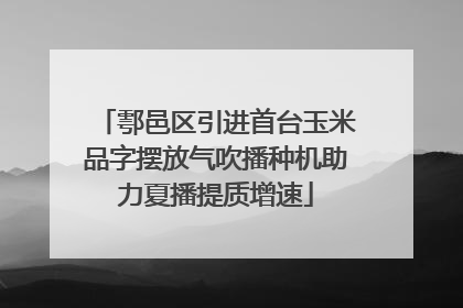 鄠邑区引进首台玉米品字摆放气吹播种机助力夏播提质增速