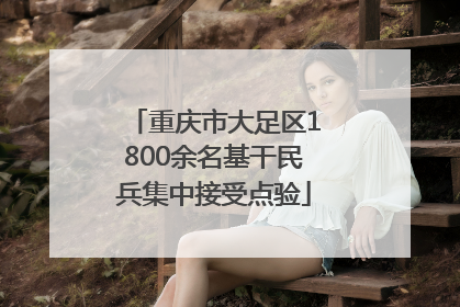 重庆市大足区1800余名基干民兵集中接受点验