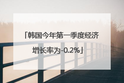 韩国今年第一季度经济增长率为-0.2%