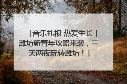 音乐扎根 热爱生长丨潍坊新青年攻略来袭，三天两夜玩转潍坊！